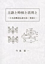 主語と時相と活用と―日本語構造伝達文法・発展C―